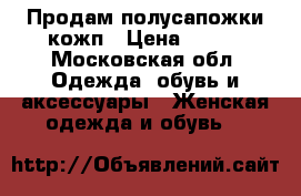 Продам полусапожки кожп › Цена ­ 800 - Московская обл. Одежда, обувь и аксессуары » Женская одежда и обувь   